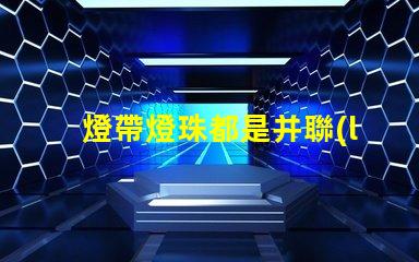 燈帶燈珠都是并聯(lián)嗎為什么 燈帶燈珠瓦數(shù)對(duì)照表